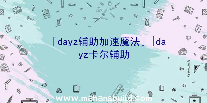 「dayz辅助加速魔法」|dayz卡尔辅助